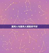 属鸡人与属鸡人婚配好不好，夫妻都属鸡好不好