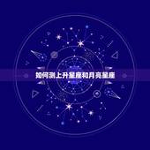 如何测上升星座和月亮星座，如何查自己的上升星座和月亮星座