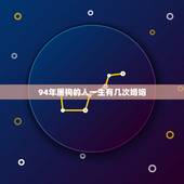 94年属狗的人一生有几次婚姻，1994年属狗~婚姻大事