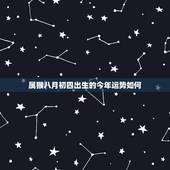 属猴八月初四出生的今年运势如何，属猴2018年运势好不好？