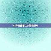 83年男猪第二次婚姻哪年，1983年属猪的男人，姻缘如何？是和尚命吗？