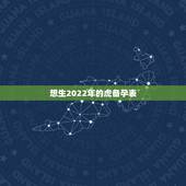 想生2022年的虎备孕表，86年虎妈妈想在2022年生个属虎的二宝