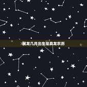 属龙几月出生是真龙农历，属龙的四大忌有哪几个