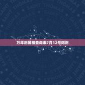 万年历属相查询表7月12号阳历，万年历阴历查询表:请问一下1990年阴