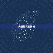 夫妻相克的属相，夫妻在一起相克的征兆