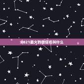 2021最火的微信名叫什么，2021最高冷微信号