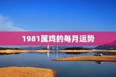 1981属鸡的每月运势，81年属鸡2021年运势及运程每月运程