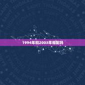 1994年和2003年相配吗，1994年婚配属相查询