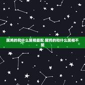 属鸡的和什么属相最配 属鸡的和什么属相不配