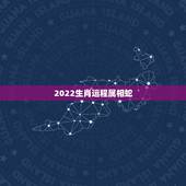 2022生肖运程属相蛇，2021属蛇人全年运程