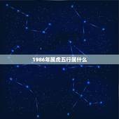 1986年属虎五行属什么，1986年属虎命中缺什么