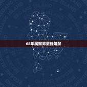68年属猴男更佳婚配，68年属猴更佳配偶属相