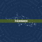 万年历黄道吉日，万年历老黄历看日子