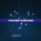 八字配对姻缘八字合婚比较准的，八字配对 合八字 八字合婚: