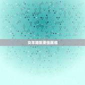 女羊婚配更佳属相，女人属羊配什么男属相更好