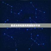 属虎女的和属鸡男婚配好不好，属鸡男与属虎女婚姻好吗