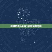 属鼠的男人2021年财运怎么样，属鼠人2021年全年运势详解？
