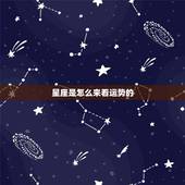 星座是怎么来看运势的，781229是什么星座运势如何