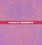 86年虎女与87年兔男婚配可好，86年女虎和87年男兔可否婚配
