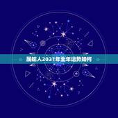 属蛇人2021年全年运势如何，2021年蛇男全年运势