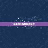 属羊跟什么属相最配对，属羊的和什么属相最配婚姻