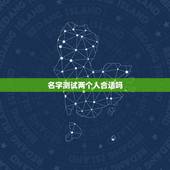 名字测试两个人合适吗，测姓名两人能否在一起？