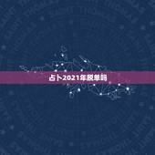 占卜2021年脱单吗，有望脱单，喜结良缘，哪些星座2021年“结婚运”
