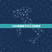 1996年属鼠干什么工作更好，1996年属鼠一生运势