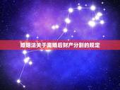 婚姻法关于离婚后财产分割的规定，新婚姻法是怎么规定离婚后财产划分的
