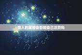 情人的属相会影响自己运势吗，女人婚外情会影响自己的运气吗