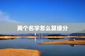 两个名字怎么算缘分，用名字算两个人的缘份