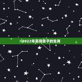 2022年喜得贵子的生肖，小弟喜得贵子，求高人看下生辰八字。顺便给孩子