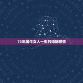 73年属牛女人一生的婚姻感情，1973年属牛女人一生命运