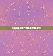 98年虎男配97年牛女相配吗，97年属牛和98年属虎的婚配怎样‘？