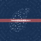 1996年属鼠的姻缘2021，1996年属鼠2021年运势及运程