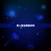 男人戴玉貔貅好吗，男人戴玉鸡有什么好处