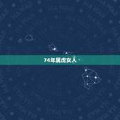74年属虎女人，74年属虎女人的性格，惰感，婚姻特点。