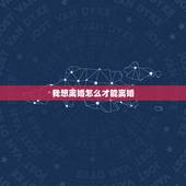 我想离婚怎么才能离婚，我想离婚，但又不知道该怎样才能离？