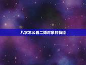 八字怎么看二婚对象的特征，现代社会外遇，离婚，二婚是怎么从八字中看出来