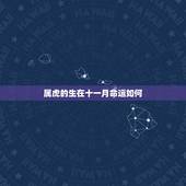 属虎的生在十一月命运如何，属虎的哪个出生日最差