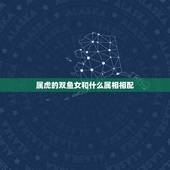 属虎的双鱼女和什么属相相配，请问属虎双鱼座（女）和属虎狮子座配吗