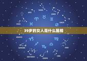 39岁的女人是什么属相，39岁是属什么的