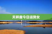 天秤座今日运势女，天秤座女生今日运气