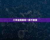 八字全阳算命一般不敢算，我八字全阳算命人说不要紧是为什么