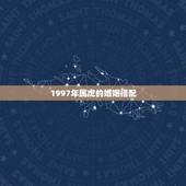 1997年属虎的婚姻搭配，97年应该找什么属相