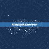 属虎的男配属鼠的女好不好，女鼠男虎相配吗女大二
