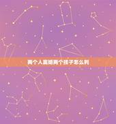 两个人离婚两个孩子怎么判，夫妻两个人离婚孩子怎么判
