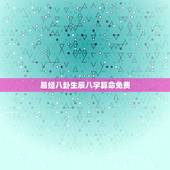 易经八卦生辰八字算命免费，八字算命-生辰八字算命-周易八字算命-八字预