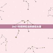 2021年招财旺运的微信头像，微信头像用什么最好最吉利2021