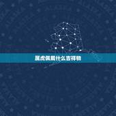 属虎佩戴什么吉祥物，属虎佩戴什么让感情顺利